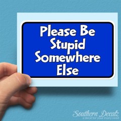 Be Stupid Somewhere Else – Vinyl Decal Sticker – c23 – 6″ x 3.75″